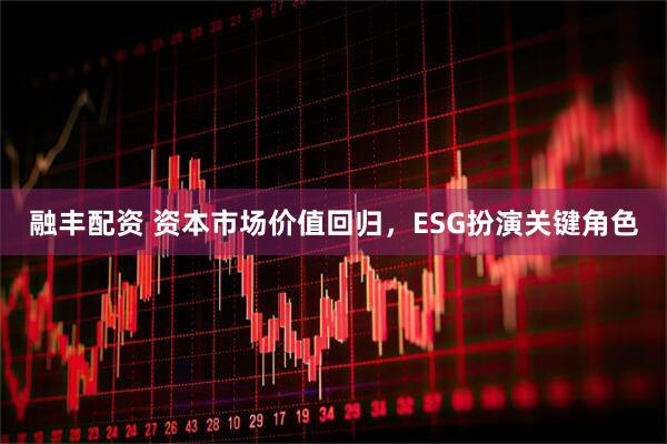 融丰配资 资本市场价值回归，ESG扮演关键角色