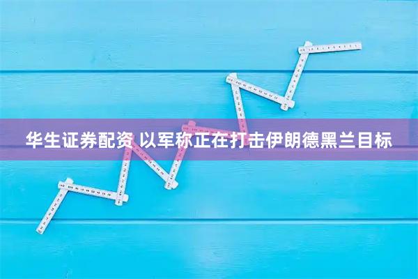 华生证券配资 以军称正在打击伊朗德黑兰目标