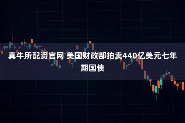 真牛所配资官网 美国财政部拍卖440亿美元七年期国债
