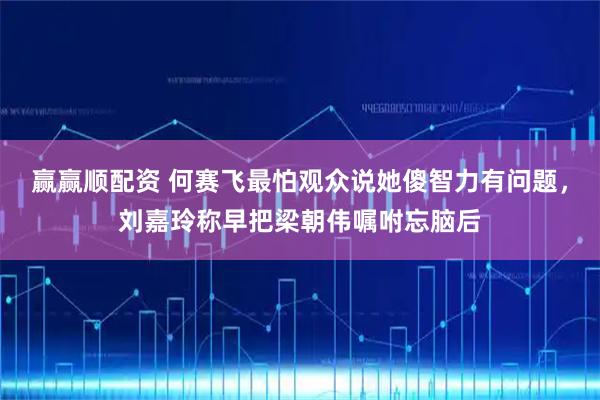 赢赢顺配资 何赛飞最怕观众说她傻智力有问题，刘嘉玲称早把梁朝伟嘱咐忘脑后