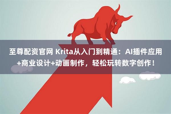 至尊配资官网 Krita从入门到精通：AI插件应用+商业设计+动画制作，轻松玩转数字创作！