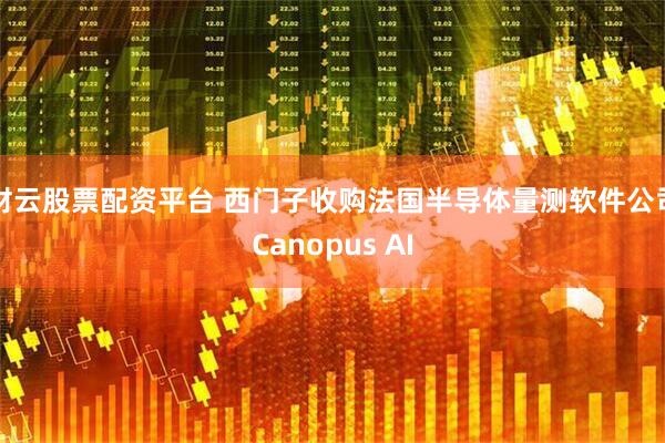 财云股票配资平台 西门子收购法国半导体量测软件公司Canopus AI