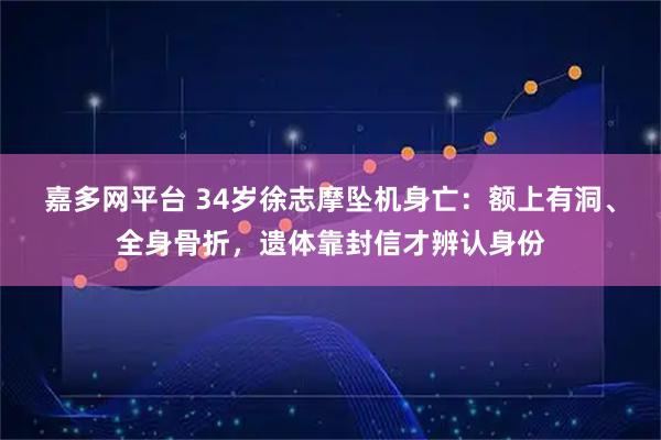嘉多网平台 34岁徐志摩坠机身亡：额上有洞、全身骨折，遗体靠封信才辨认身份
