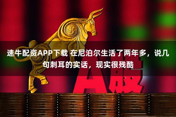 速牛配资APP下载 在尼泊尔生活了两年多，说几句刺耳的实话，现实很残酷